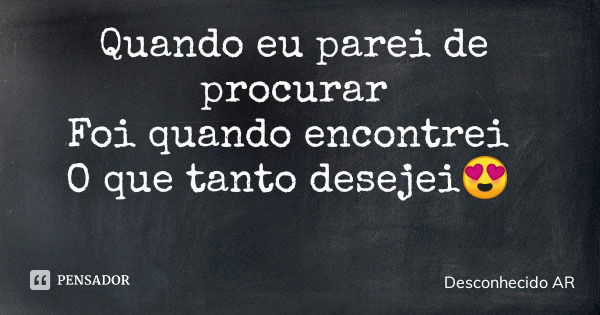 Quando eu parei de procurar Foi quando encontrei O que tanto desejei😍... Frase de Desconhecido AR.