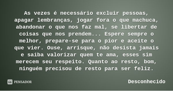 As vezes é necessário excluir pessoas, apagar lembranças, jogar fora o que machuca, abandonar o que nos faz mal, se libertar de coisas que nos prendem... Espere... Frase de Desconhecido.