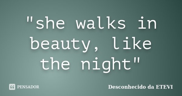 "she walks in beauty, like the night"... Frase de Desconhecido da ETEVI.