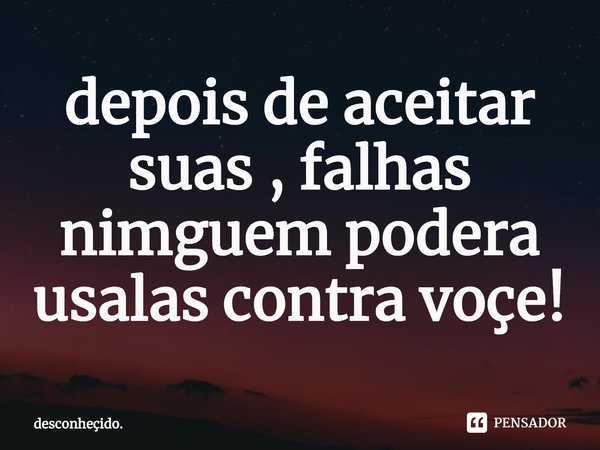 ⁠depois de aceitar suas , falhas nimguem podera usalas contra voçe!... Frase de desconheçido..