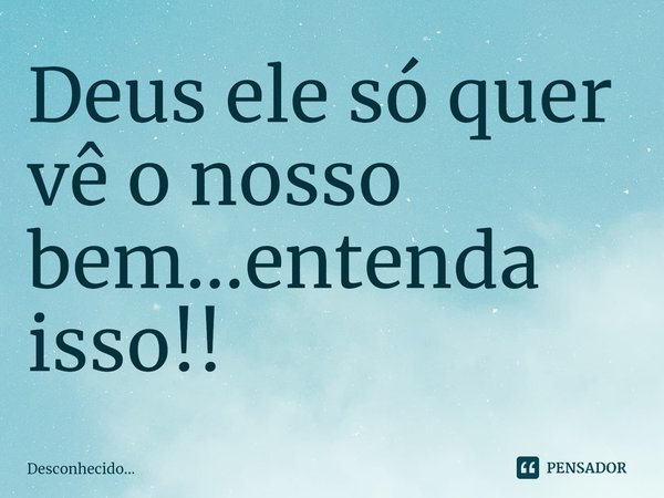 ⁠Deus ele só quer vê o nosso bem...entenda isso!!... Frase de Desconhecido....