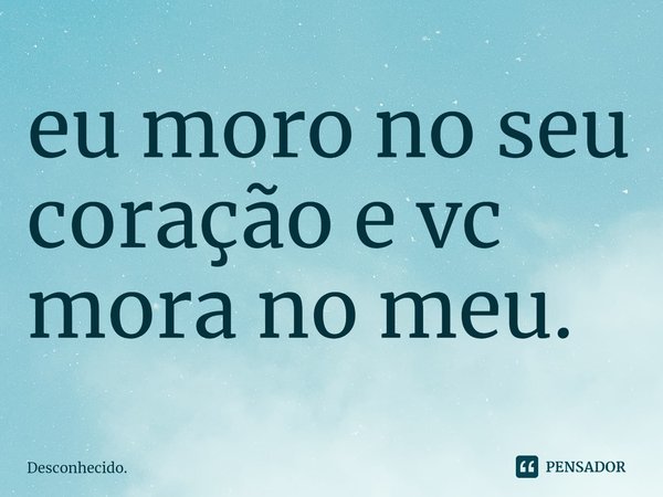 ⁠eu moro no seu coração e vc mora no meu.... Frase de Desconhecido..