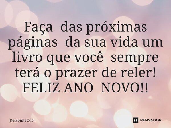 Faça das próximas páginas da sua vida um livro que você sempre terá o prazer de reler! FELIZ ANO NOVO!!⁠... Frase de Desconhecido..