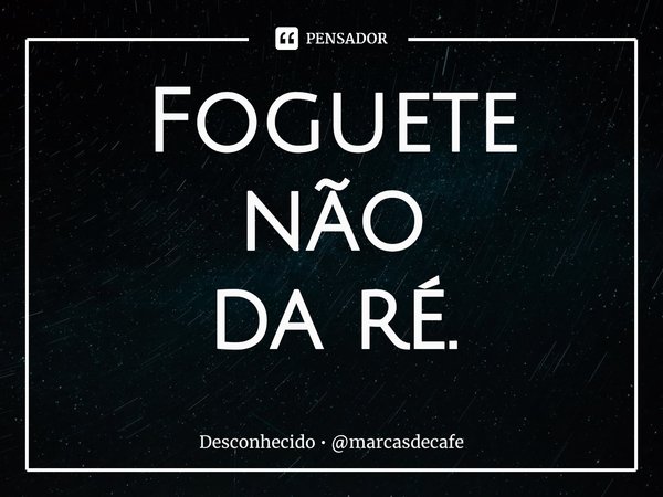 ⁠Foguete
não
da ré.... Frase de Desconhecido  marcasdecafe.