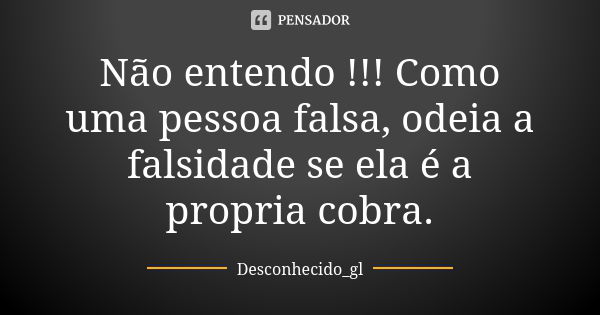 Não entendo !!! Como uma pessoa falsa, odeia a falsidade se ela é a propria cobra.... Frase de Desconhecido_gl.