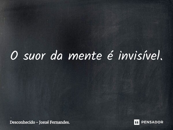 O suor da mente é invisível.⁠... Frase de Desconhecido - Josué Fernandes..