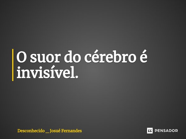 ⁠O suor do cérebro é invisível.⁠... Frase de Desconhecido _ Josué Fernandes.