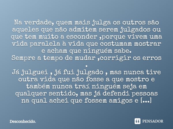 ⁠Na verdade, quem mais julga os outros são aqueles que não admitem serem julgados ou que tem muito a esconder ,porque vivem uma vida paralela à vida que costuma... Frase de Desconhecido..