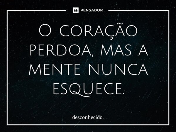 ⁠O coração perdoa, mas a mente nunca esquece.... Frase de desconhecido..