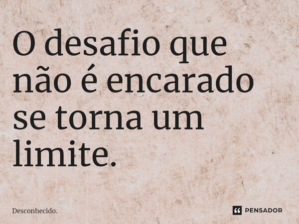 ⁠O desafio que não é encarado se torna um limite.... Frase de Desconhecido..