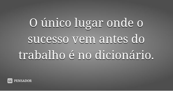 O único lugar onde o sucesso vem antes do trabalho é no dicionário.... Frase de Desconhecido.