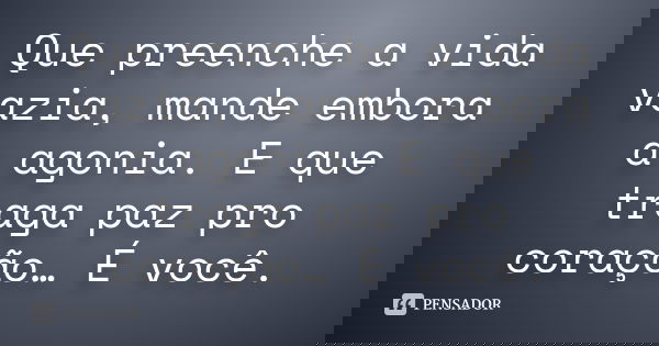 Que preenche a vida vazia, mande embora a agonia. E que traga paz pro coração… É você.... Frase de Desconhecido..