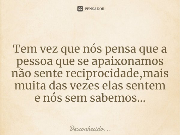 ⁠
Tem vez que nós pensa que a pessoa que se apaixonamos não sente reciprocidade,mais muita das vezes elas sentem e nós sem sabemos...... Frase de Desconhecido....