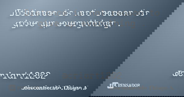Distance is not reason to give up everything . @criart1202... Frase de desconhecido  Thiago A..