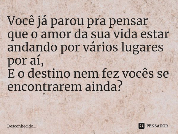 Você já parou pra pensar que o amor da sua vida estar andando por vários lugares por aí,
E o destino nem fez vocês se encontrarem ainda?
⁠... Frase de Desconhecido....