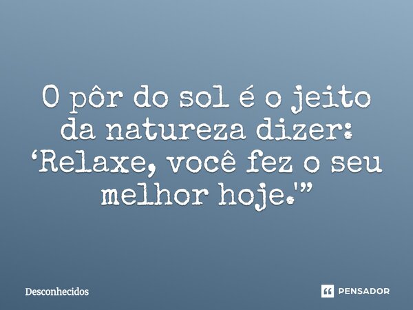 ⁠O pôr do sol é o jeito da natureza dizer: ‘Relaxe, você fez o seu melhor hoje.'”... Frase de Desconhecidos.