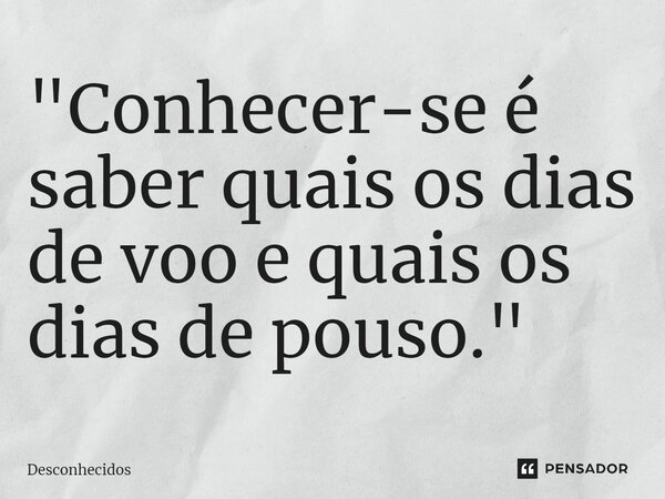 ⁠"Conhecer-se é saber quais os dias de voo e quais os dias de pouso."... Frase de desconhecidos.