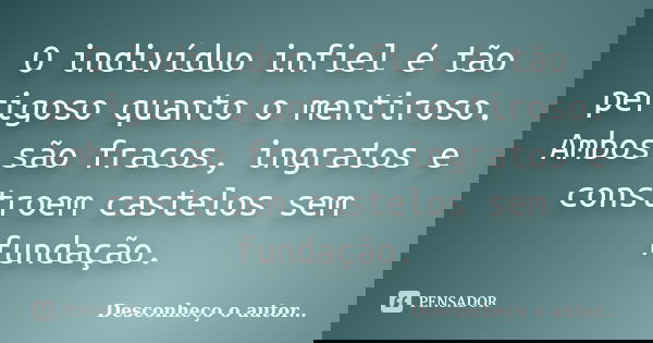 O indivíduo infiel é tão perigoso quanto o mentiroso. Ambos são fracos, ingratos e constroem castelos sem fundação.... Frase de Desconheço o autor.