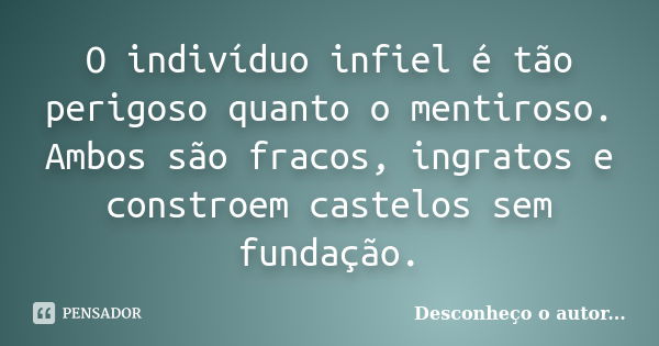 O indivíduo infiel é tão perigoso quanto o mentiroso. Ambos são fracos, ingratos e constroem castelos sem fundação.... Frase de Desconheço o autor.