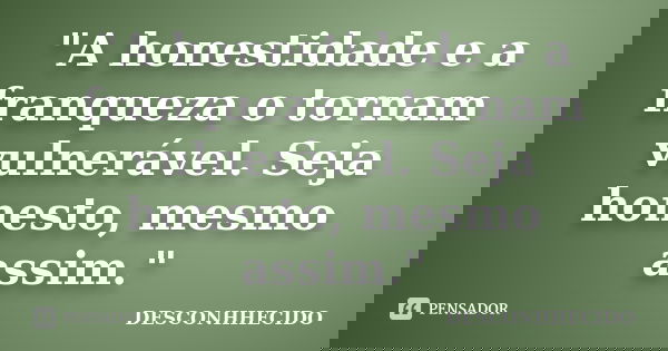 "A honestidade e a franqueza o tornam vulnerável. Seja honesto, mesmo assim."... Frase de DESCONHHECIDO.