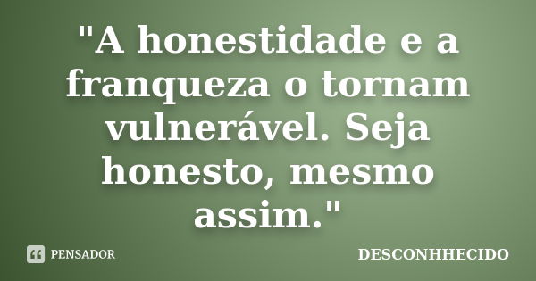 "A honestidade e a franqueza o tornam vulnerável. Seja honesto, mesmo assim."... Frase de DESCONHHECIDO.