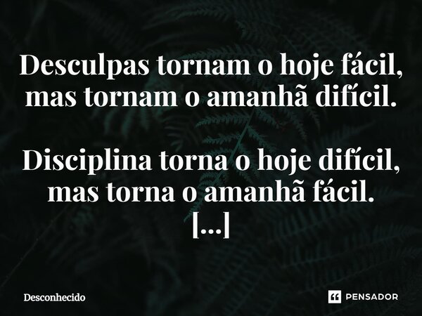 ⁠Desculpas tornam o hoje fácil, mas tornam o amanhã difícil. Disciplina torna o hoje difícil, mas torna o amanhã fácil.