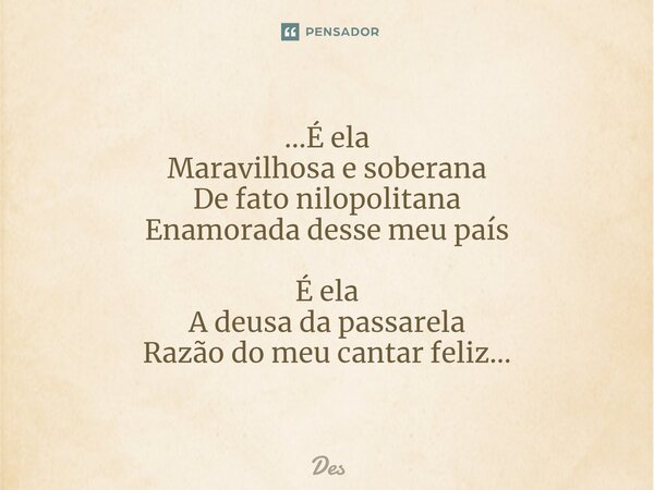 ⁠...É ela Maravilhosa e soberana De fato nilopolitana Enamorada desse meu país É ela A deusa da passarela Razão do meu cantar feliz...... Frase de des.