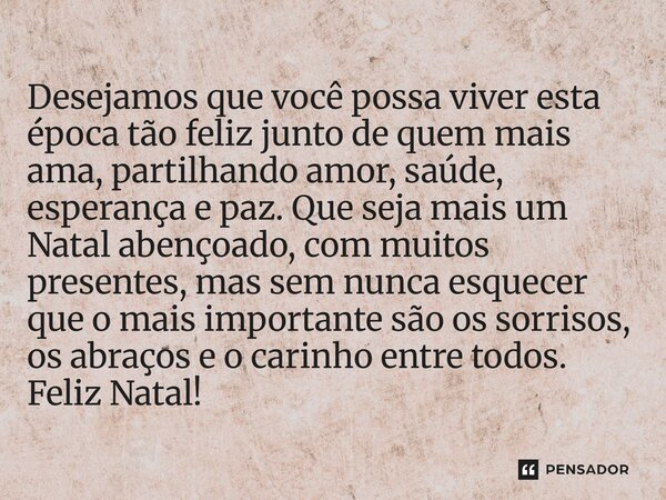 ⁠Desejamos que você possa viver esta época tão feliz junto de quem mais ama, partilhando amor, saúde, esperança e paz. Que seja mais um Natal abençoado, com mui