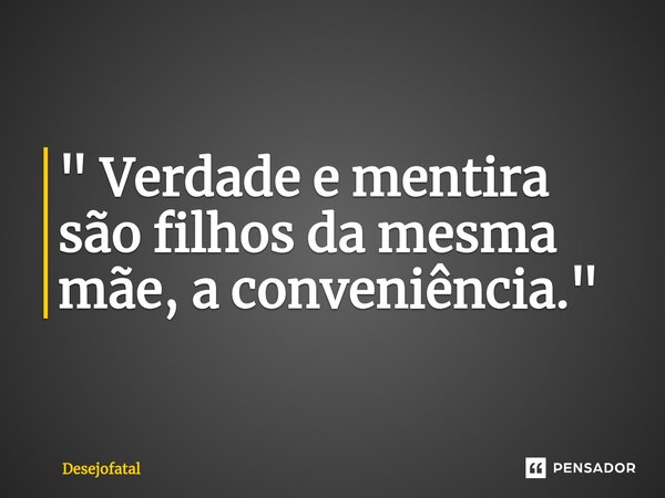 ⁠" Verdade e mentira são filhos da mesma mãe, a conveniência."... Frase de Desejofatal.