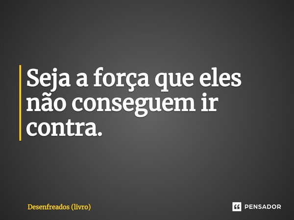 Seja a força que eles não conseguem ir contra.⁠... Frase de Desenfreados (livro).
