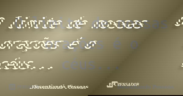 O limite de nossas orações é o céus...... Frase de Desenhando Pessoas.