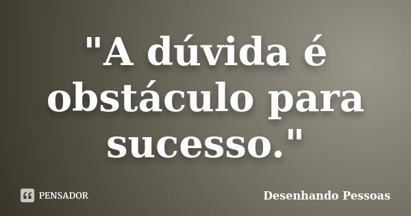 "A dúvida é obstáculo para sucesso."... Frase de Desenhando Pessoas.