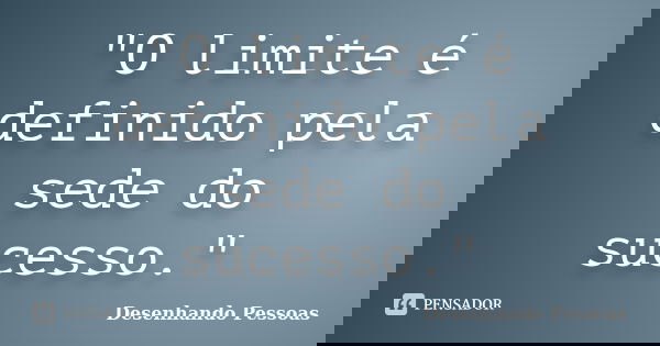 "O limite é definido pela sede do sucesso."... Frase de Desenhando Pessoas.