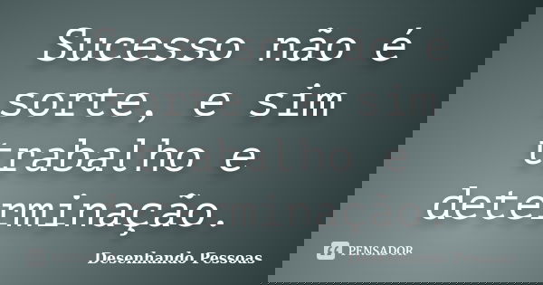Sucesso não é sorte, e sim trabalho e determinação.... Frase de Desenhando Pessoas.