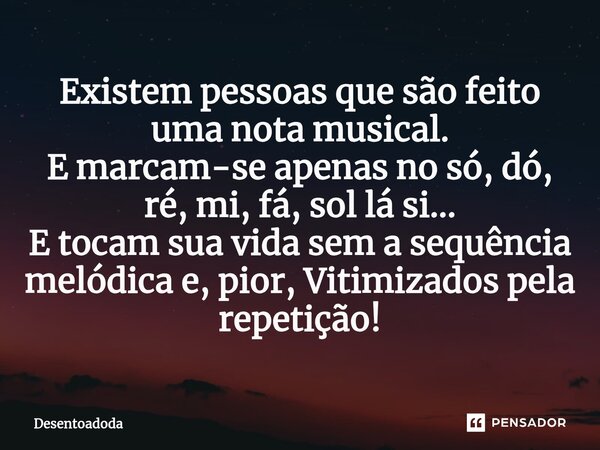 ⁠Existem pessoas que são feito uma nota musical. E marcam-se apenas no só, dó, ré, mi, fá, sol lá si... E tocam sua vida sem a sequência melódica e, pior, Vitim... Frase de Desentoadoda.
