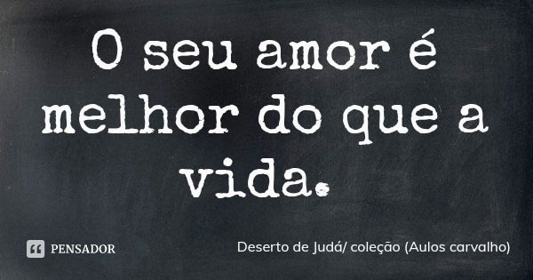 O seu amor é melhor do que a vida.... Frase de Deserto de Judá coleção (Aulos carvalho).