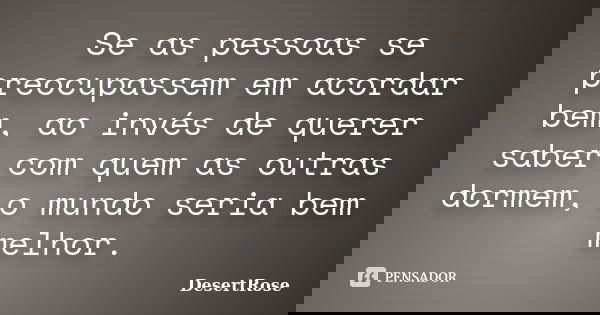 Se as pessoas se preocupassem em acordar bem, ao invés de querer saber com quem as outras dormem, o mundo seria bem melhor.... Frase de DesertRose.