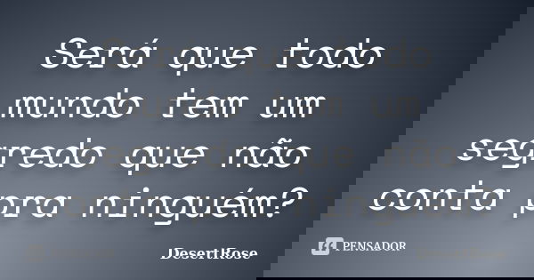 Será que todo mundo tem um segredo que não conta pra ninguém?... Frase de DesertRose.