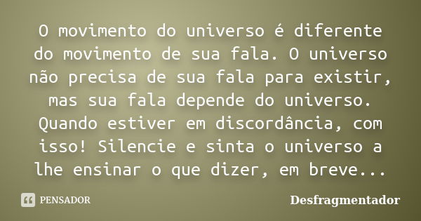 O movimento do universo é diferente do movimento de sua fala. O universo não precisa de sua fala para existir, mas sua fala depende do universo. Quando estiver ... Frase de Desfragmentador.