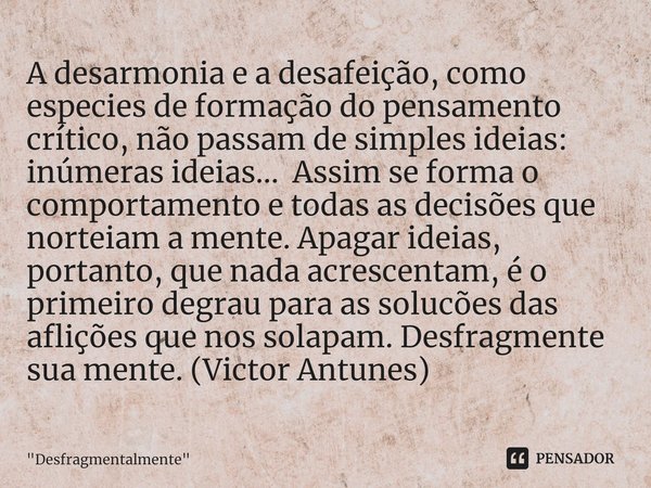 ⁠A desarmonia e a desafeição, como especies de formação do pensamento crítico, não passam de simples ideias: inúmeras ideias... Assim se forma o comportamento e... Frase de 