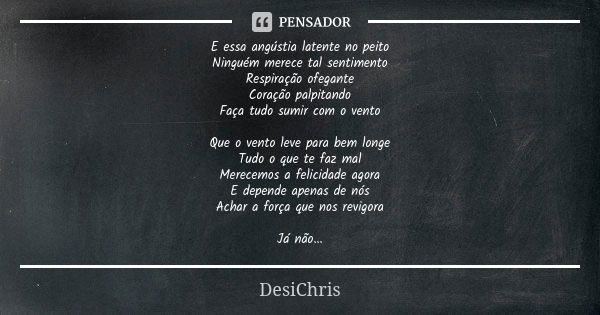 E essa angústia latente no peito Ninguém merece tal sentimento Respiração ofegante Coração palpitando Faça tudo sumir com o vento Que o vento leve para bem long... Frase de DesiChris.