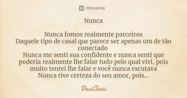 Nunca Nunca fomos realmente parceiros Daquele tipo de casal que parece ser apenas um de tão conectado Nunca me senti sua confidente e nunca senti que poderia re... Frase de DesiChris.