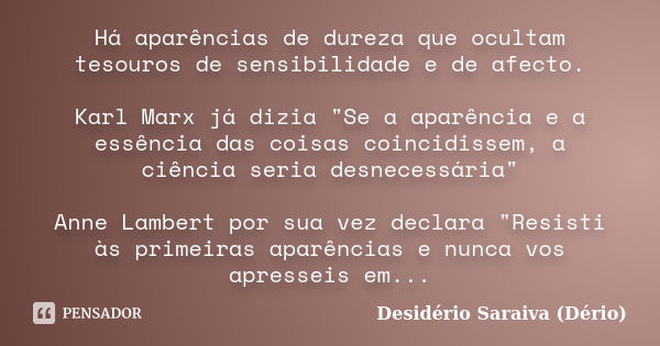 Há aparências de dureza que ocultam tesouros de sensibilidade e de afecto. Karl Marx já dizia "Se a aparência e a essência das coisas coincidissem, a ciênc... Frase de Desidério Saraiva (Dério).