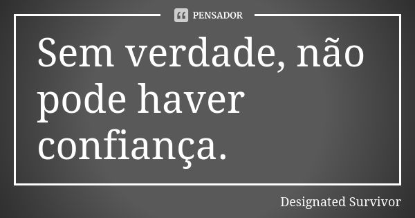 Sem verdade, não pode haver confiança.... Frase de Designated Survivor.