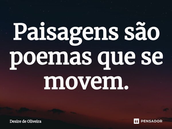 ⁠Paisagens são poemas que se movem.... Frase de DESIRE DE OLIVEIRA.