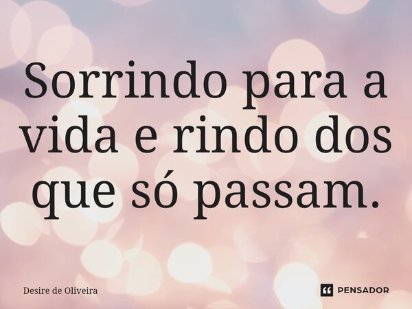 ⁠Sorrindo para a vida e rindo dos que só passam.... Frase de DESIRE DE OLIVEIRA.