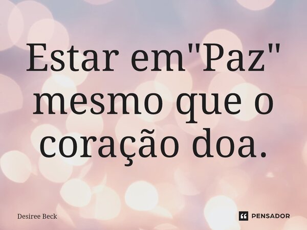 ⁠Estar em "Paz" mesmo que o coração doa.... Frase de Desiree Beck.