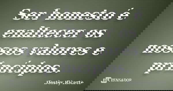 Ser honesto é enaltecer os nossos valores e princípios.... Frase de Desley Ricarte.