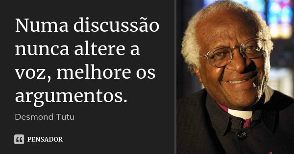Numa discussão nunca altere a voz, melhore os argumentos.... Frase de Desmond Tutu.