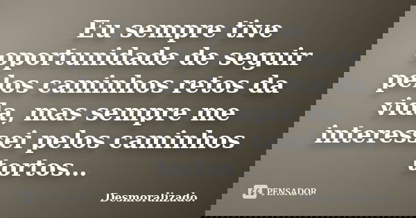 Eu sempre tive oportunidade de seguir pelos caminhos retos da vida, mas sempre me interessei pelos caminhos tortos…... Frase de Desmoralizado..